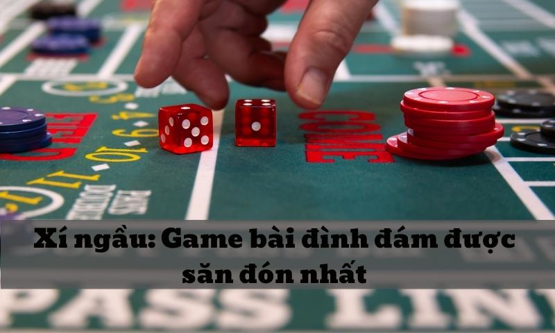 Xí ngầu: Game bài đình đám được săn đón nhất 2025
