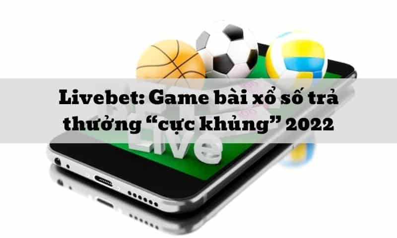 Livebet: Game bài xổ số trả thưởng “cực khủng” 2025