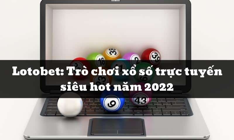 Lotobet: Trò chơi xổ số trực tuyến siêu hot năm 2025